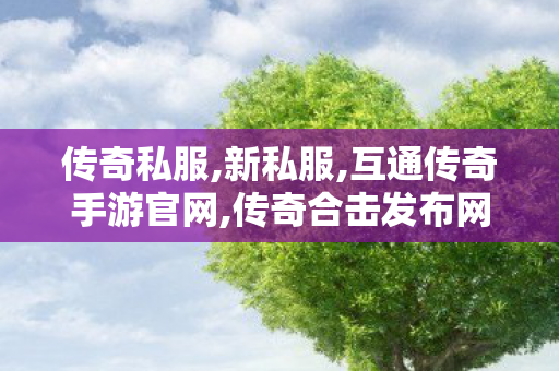 传奇私服,新私服,互通传奇手游官网,传奇合击发布网,互通传奇手游官网