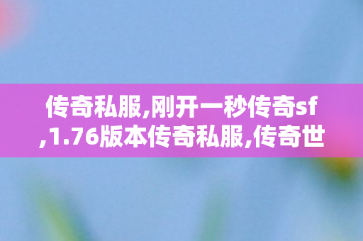 传奇私服,刚开一秒传奇sf,1.76版本传奇私服,传奇世界发布网站,1.76版本传奇私服