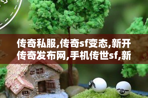 传奇私服,传奇sf变态,新开传奇发布网,手机传世sf,新开传奇发布网