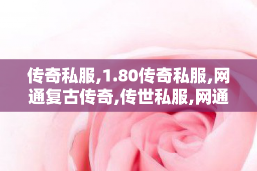 传奇私服,1.80传奇私服,网通复古传奇,传世私服,网通复古传奇