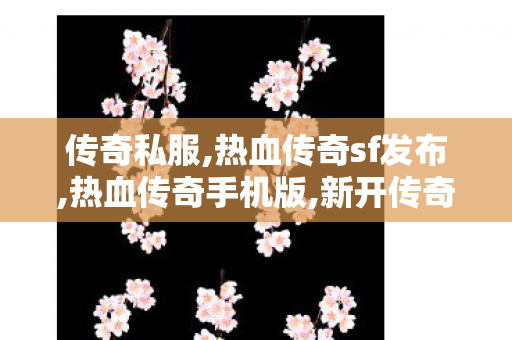 传奇私服,热血传奇sf发布,热血传奇手机版,新开传奇网站发布网,热血传奇手机版