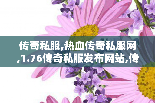 传奇私服,热血传奇私服网,1.76传奇私服发布网站,传世sf发布网站,1.76传奇私服发布网站