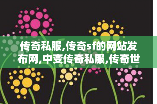 传奇私服,传奇sf的网站发布网,中变传奇私服,传奇世界sf发布网,中变传奇私服