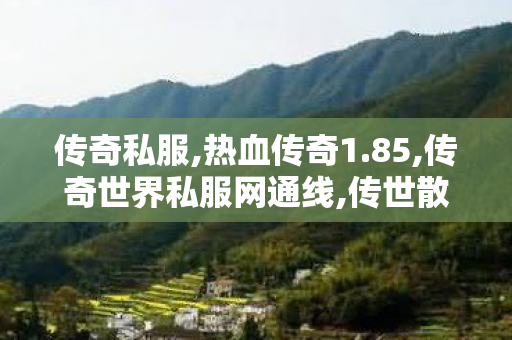 传奇私服,热血传奇1.85,传奇世界私服网通线,传世散人服sf,传奇世界私服网通线