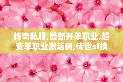 传奇私服,最新开单职业,超变单职业激活码,传世sf技巧,超变单职业激活码