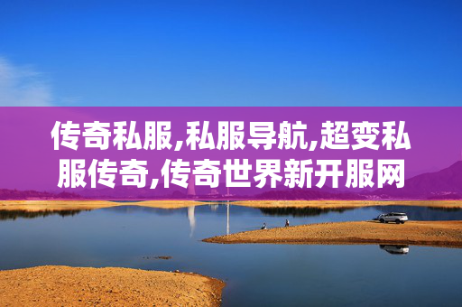 传奇私服,私服导航,超变私服传奇,传奇世界新开服网站,超变私服传奇