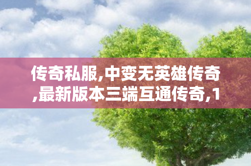 传奇私服,中变无英雄传奇,最新版本三端互通传奇,1.76精品版本传奇,最新版本三端互通传奇