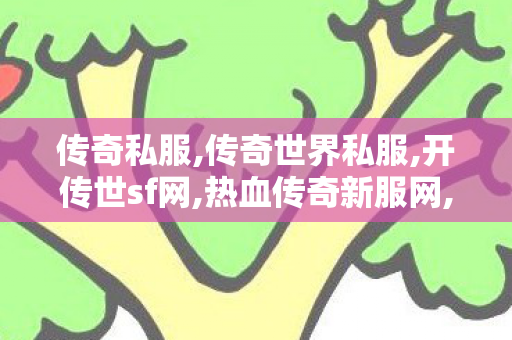 传奇私服,传奇世界私服,开传世sf网,热血传奇新服网,1.80复古传奇sf,热血传奇新服网