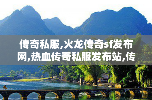 传奇私服,火龙传奇sf发布网,热血传奇私服发布站,传奇世界网站,热血传奇私服发布站