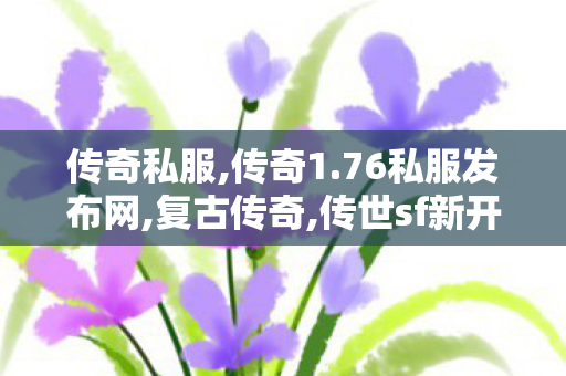 传奇私服,传奇1.76私服发布网,复古传奇,传世sf新开区,复古传奇