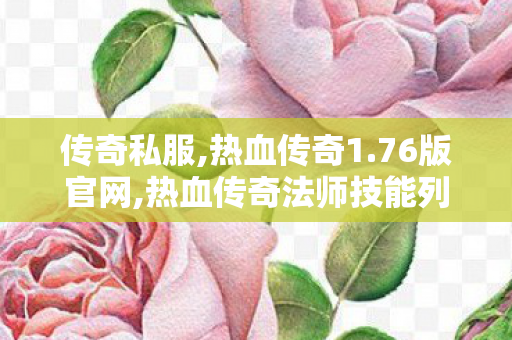 传奇私服,热血传奇1.76版官网,热血传奇法师技能列表,变态热血传奇私服,热血传奇法师技能列表