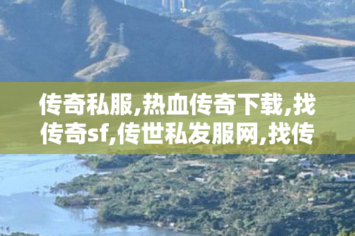 传奇私服,热血传奇下载,找传奇sf,传世私发服网,找传奇sf