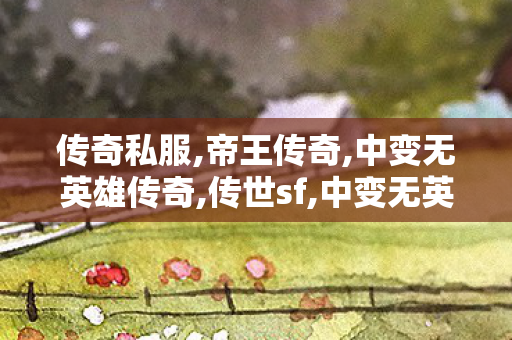 传奇私服,帝王传奇,中变无英雄传奇,传世sf,中变无英雄传奇
