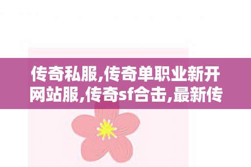 传奇私服,传奇单职业新开网站服,传奇sf合击,最新传奇发布网,传奇sf合击