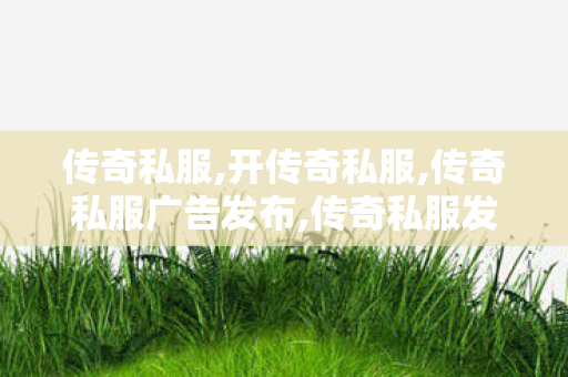 传奇私服,开传奇私服,传奇私服广告发布,传奇私服发布网站,传奇私服广告发布