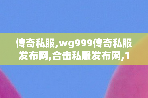 传奇私服,wg999传奇私服发布网,合击私服发布网,1.85传奇私发服,合击私服发布网