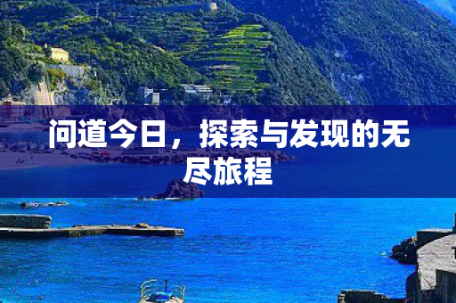 问道今日，探索与发现的无尽旅程