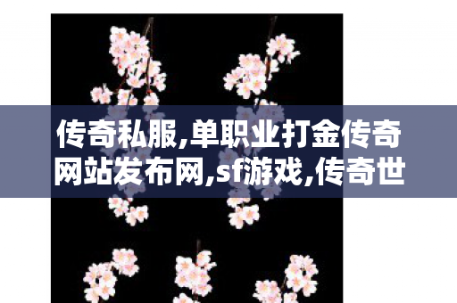 传奇私服,单职业打金传奇网站发布网,sf游戏,传奇世界私服最新发布网,sf游戏