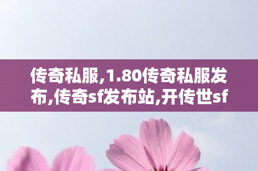 传奇私服,1.80传奇私服发布,传奇sf发布站,开传世sf网,传奇sf发布站