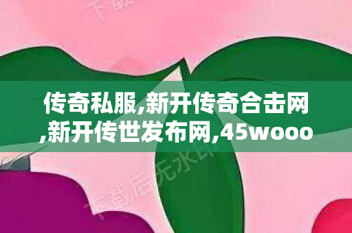 传奇私服,新开传奇合击网,新开传世发布网,45woool找传世sf,新开传世发布网