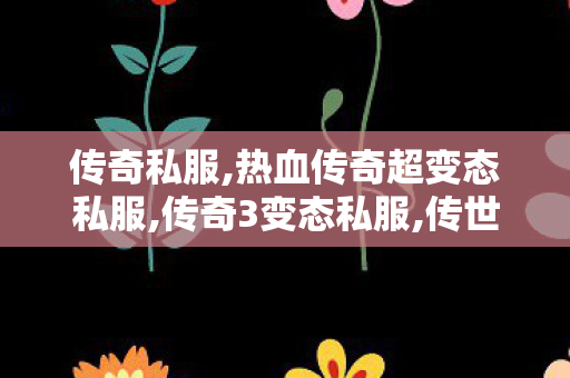 传奇私服,热血传奇超变态私服,传奇3变态私服,传世sf发布网新服,传奇3变态私服