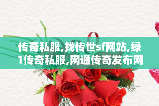 传奇私服,找传世sf网站,绿1传奇私服,网通传奇发布网站,绿1传奇私服