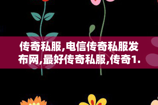 传奇私服,电信传奇私服发布网,最好传奇私服,传奇1.76,最好传奇私服