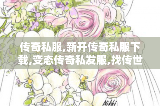 传奇私服,新开传奇私服下载,变态传奇私发服,找传世,变态传奇私发服