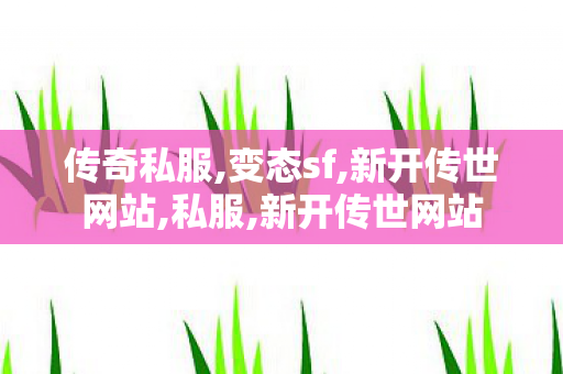 传奇私服,变态sf,新开传世网站,私服,新开传世网站