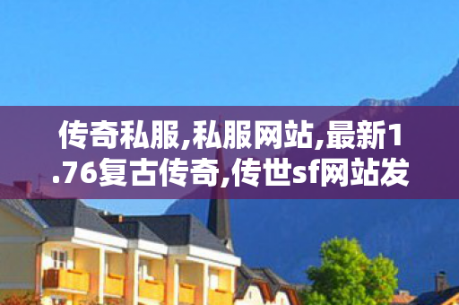 传奇私服,私服网站,最新1.76复古传奇,传世sf网站发布网,最新1.76复古传奇