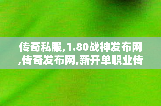 传奇私服,1.80战神发布网,传奇发布网,新开单职业传奇网站,传奇发布网