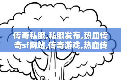 传奇私服,私服发布,热血传奇sf网站,传奇游戏,热血传奇sf网站