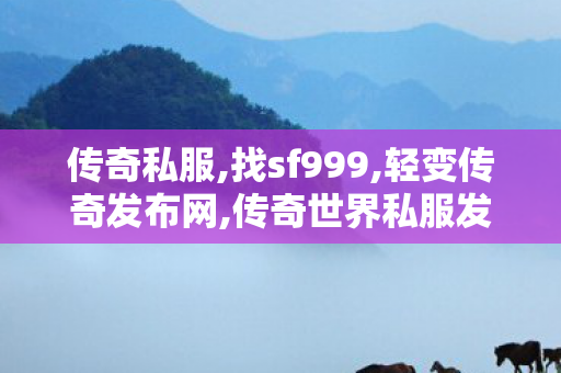 传奇私服,找sf999,轻变传奇发布网,传奇世界私服发布网,轻变传奇发布网