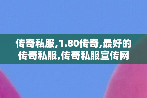 传奇私服,1.80传奇,最好的传奇私服,传奇私服宣传网,最好的传奇私服
