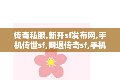 传奇私服,新开sf发布网,手机传世sf,网通传奇sf,手机传世sf