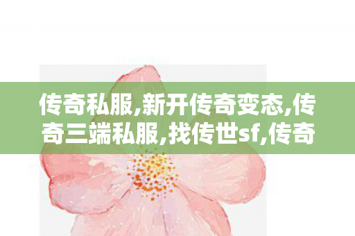 传奇私服,新开传奇变态,传奇三端私服,找传世sf,传奇三端私服