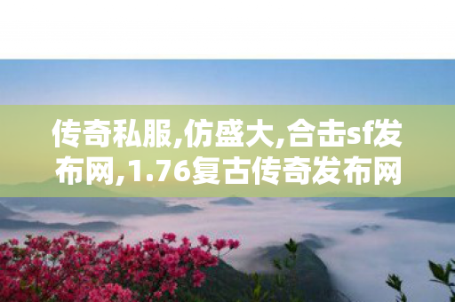 传奇私服,仿盛大,合击sf发布网,1.76复古传奇发布网,合击sf发布网