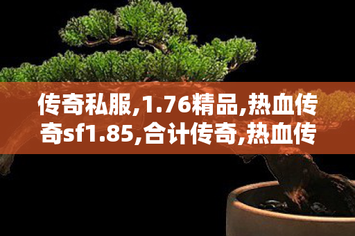 传奇私服,1.76精品,热血传奇sf1.85,合计传奇,热血传奇sf1.85