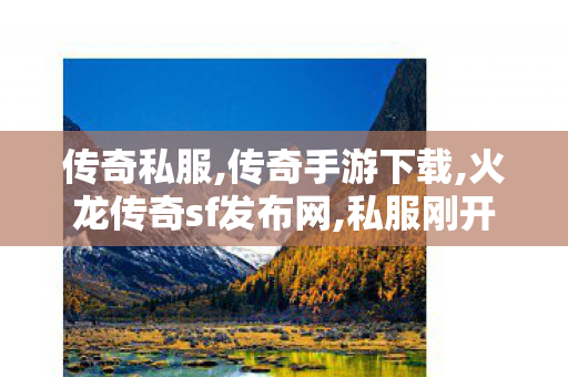 传奇私服,传奇手游下载,火龙传奇sf发布网,私服刚开一秒,火龙传奇sf发布网