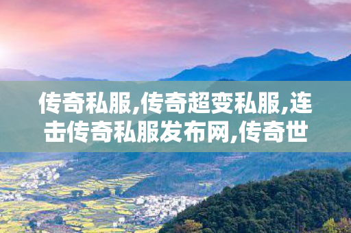 传奇私服,传奇超变私服,连击传奇私服发布网,传奇世界复古无元神,连击传奇私服发布网