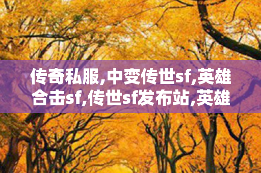 传奇私服,中变传世sf,英雄合击sf,传世sf发布站,英雄合击sf