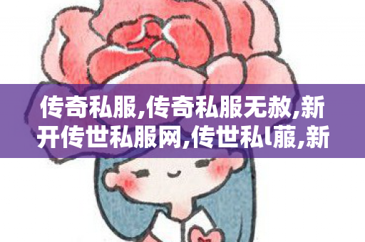 传奇私服,传奇私服无赦,新开传世私服网,传世私l菔,新开传世私服网