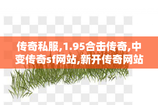 传奇私服,1.95合击传奇,中变传奇sf网站,新开传奇网站,中变传奇sf网站