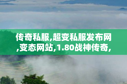 传奇私服,超变私服发布网,变态网站,1.80战神传奇,变态网站