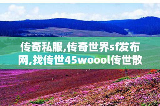 传奇私服,传奇世界sf发布网,找传世45woool传世散人服,传奇世界私服贴吧,找传世45woool传世散人服