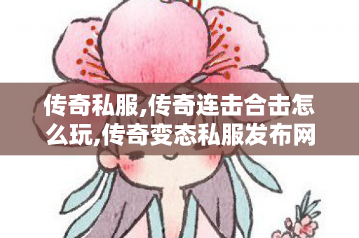 传奇私服,传奇连击合击怎么玩,传奇变态私服发布网,45woool传奇世界网站,传奇变态私服发布网