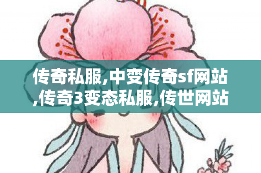 传奇私服,中变传奇sf网站,传奇3变态私服,传世网站发布网,传奇3变态私服