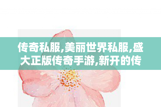 传奇私服,美丽世界私服,盛大正版传奇手游,新开的传奇私服,盛大正版传奇手游