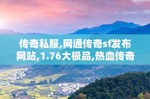 传奇私服,网通传奇sf发布网站,1.76大极品,热血传奇私服合击版,1.76大极品