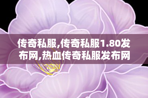 传奇私服,传奇私服1.80发布网,热血传奇私服发布网,网通传奇发布,热血传奇私服发布网